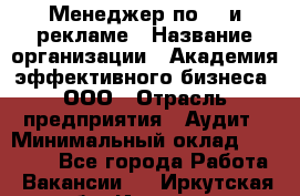 Менеджер по PR и рекламе › Название организации ­ Академия эффективного бизнеса, ООО › Отрасль предприятия ­ Аудит › Минимальный оклад ­ 35 000 - Все города Работа » Вакансии   . Иркутская обл.,Иркутск г.